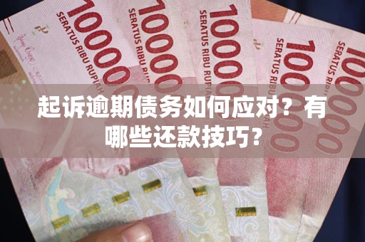 武汉起诉逾期债务如何应对？有哪些还款技巧？