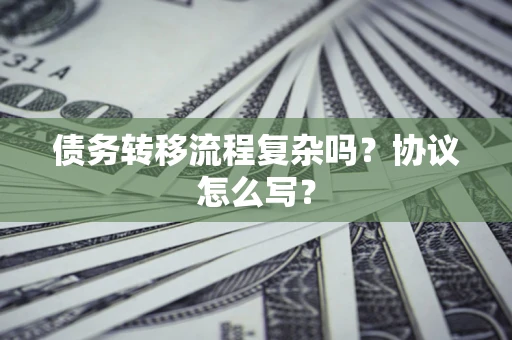 武汉债务转移流程复杂吗？协议怎么写？