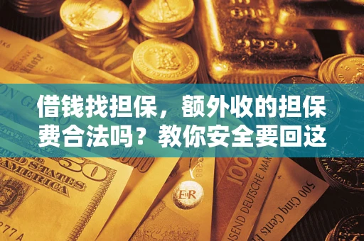武汉借钱找担保，额外收的担保费合法吗？教你安全要回这笔钱