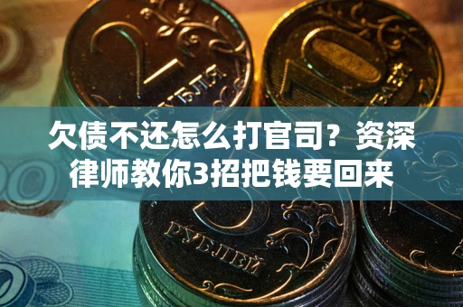 武汉欠债不还怎么打官司？资深律师教你3招把钱要回来