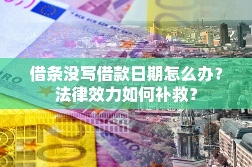 武汉借条没写借款日期怎么办？法律效力如何补救？