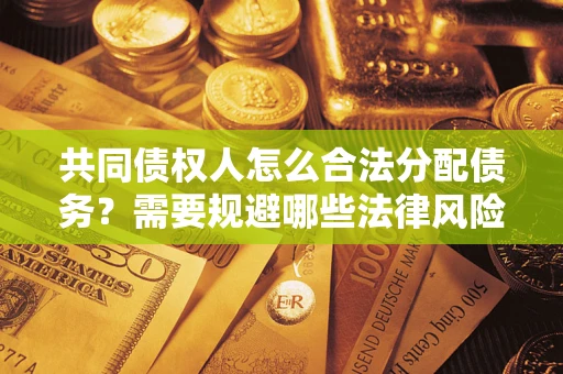 武汉共同债权人怎么合法分配债务？需要规避哪些法律风险？