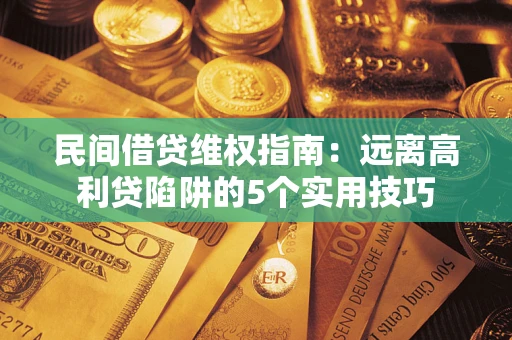 武汉民间借贷维权指南：远离高利贷陷阱的5个实用技巧