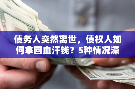 武汉债务人突然离世，债权人如何拿回血汗钱？5种情况深度解析