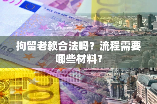 武汉拘留老赖合法吗？流程需要哪些材料？