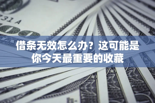 武汉借条无效怎么办？这可能是你今天最重要的收藏