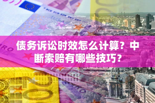武汉债务诉讼时效怎么计算？中断索赔有哪些技巧？