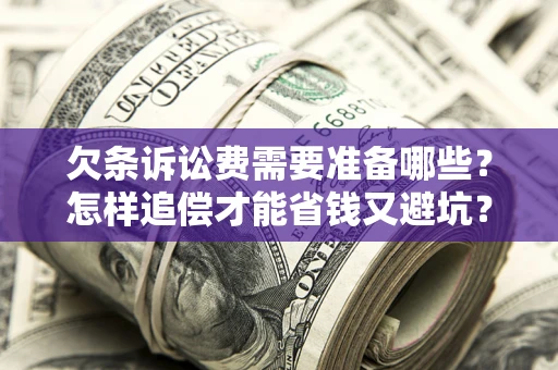 武汉欠条诉讼费需要准备哪些？怎样追偿才能省钱又避坑？