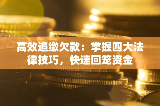 武汉高效追缴欠款：掌握四大法律技巧，快速回笼资金