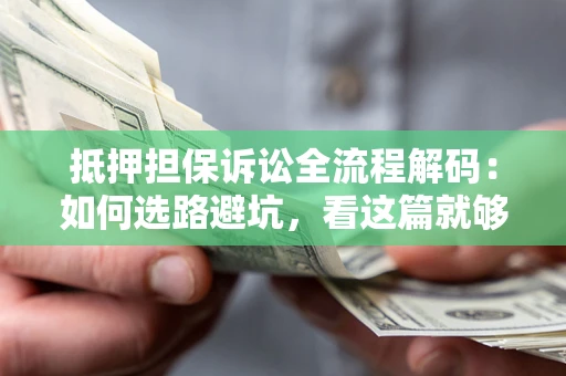 武汉抵押担保诉讼全流程解码：如何选路避坑，看这篇就够了