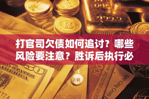 武汉打官司欠债如何追讨？哪些风险要注意？胜诉后执行必看！