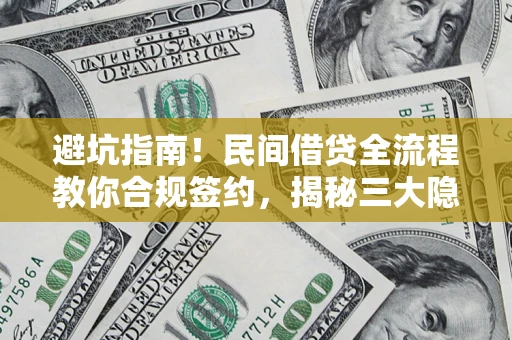 武汉避坑指南！民间借贷全流程教你合规签约，揭秘三大隐形陷阱