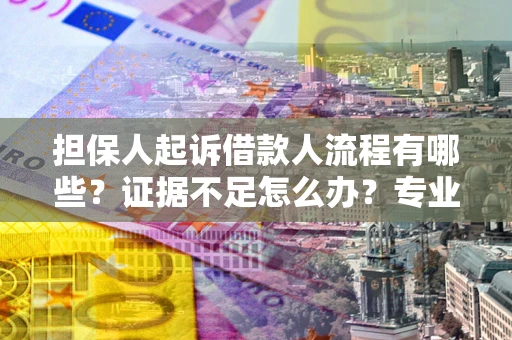 武汉担保人起诉借款人流程有哪些？证据不足怎么办？专业律师解答