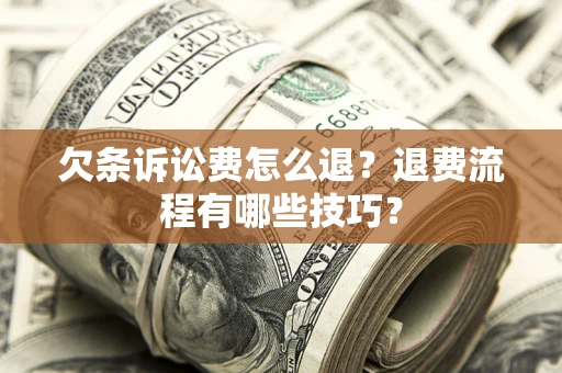 武汉欠条诉讼费怎么退？退费流程有哪些技巧？