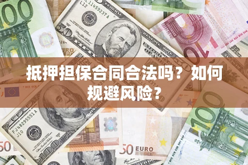武汉抵押担保合同合法吗？如何规避风险？