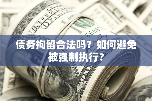 武汉债务拘留合法吗？如何避免被强制执行？