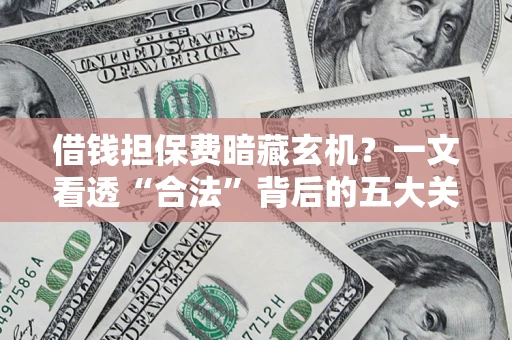 武汉借钱担保费暗藏玄机？一文看透“合法”背后的五大关键陷阱