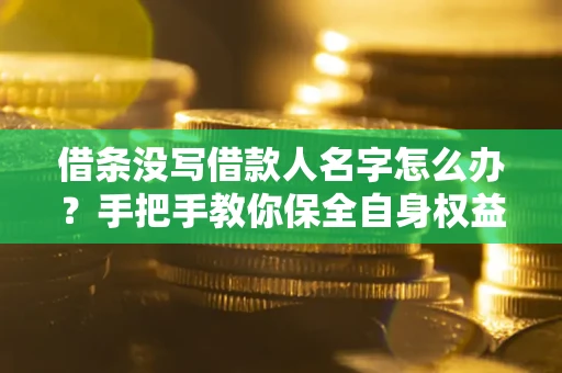 武汉借条没写借款人名字怎么办？手把手教你保全自身权益