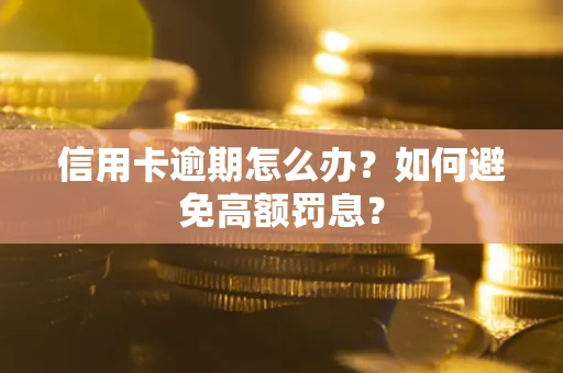 武汉信用卡逾期怎么办？如何避免高额罚息？