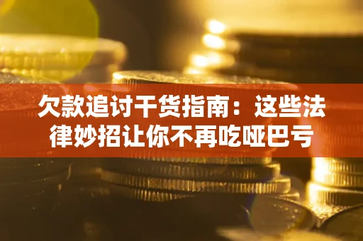 武汉欠款追讨干货指南：这些法律妙招让你不再吃哑巴亏