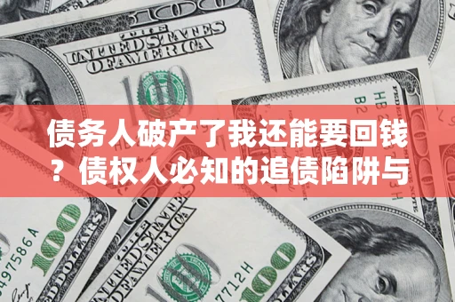 武汉债务人破产了我还能要回钱？债权人必知的追债陷阱与破局之道