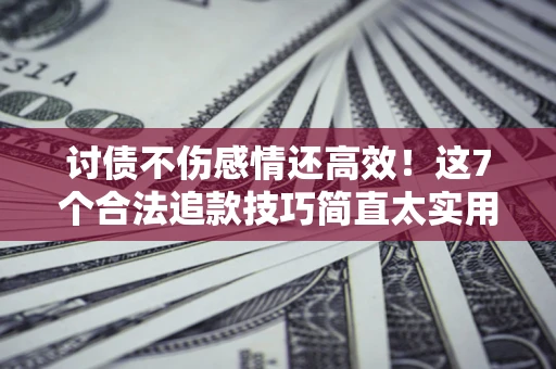 武汉讨债不伤感情还高效！这7个合法追款技巧简直太实用