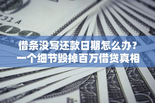 武汉借条没写还款日期怎么办？一个细节毁掉百万借贷真相