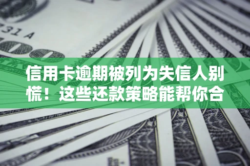 武汉信用卡逾期被列为失信人别慌！这些还款策略能帮你合法止损