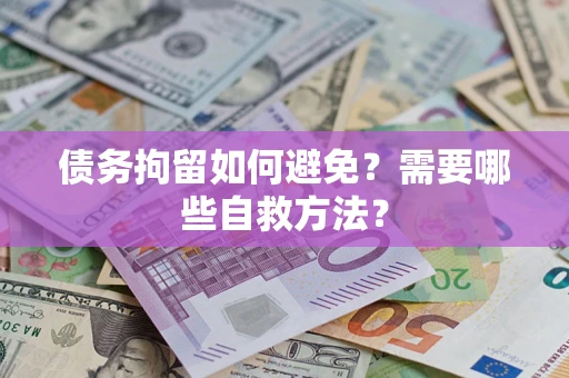 武汉债务拘留如何避免？需要哪些自救方法？