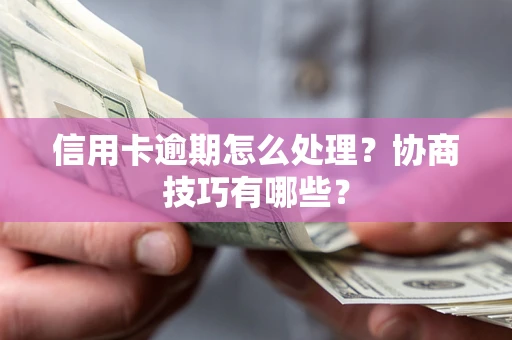 武汉信用卡逾期怎么处理？协商技巧有哪些？