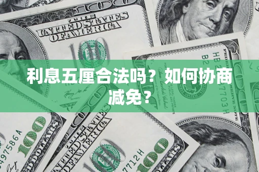 武汉利息五厘合法吗？如何协商减免？