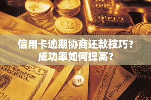 武汉信用卡逾期协商还款技巧？成功率如何提高？