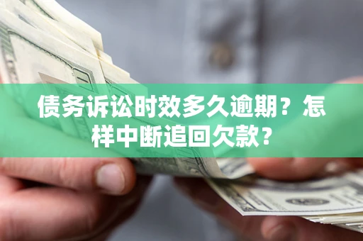 武汉债务诉讼时效多久逾期？怎样中断追回欠款？