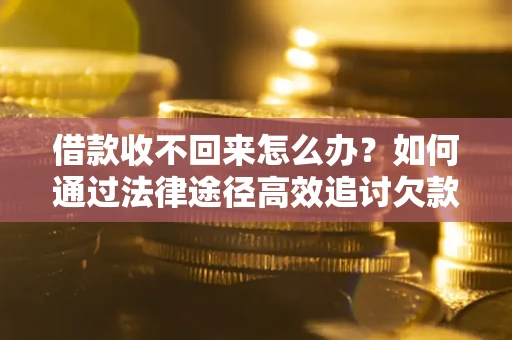 武汉借款收不回来怎么办？如何通过法律途径高效追讨欠款？