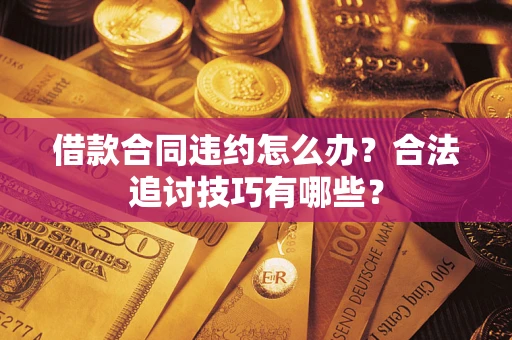 武汉借款合同违约怎么办？合法追讨技巧有哪些？