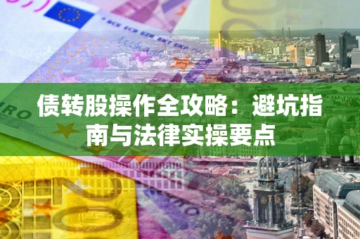 武汉债转股操作全攻略：避坑指南与法律实操要点