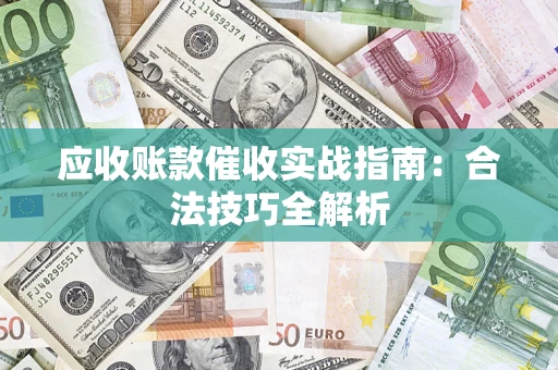 武汉应收账款催收实战指南：合法技巧全解析