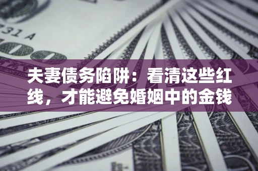 武汉夫妻债务陷阱：看清这些红线，才能避免婚姻中的金钱危机