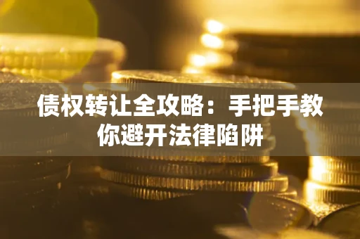 武汉债权转让全攻略：手把手教你避开法律陷阱