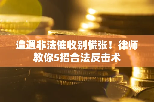 武汉遭遇非法催收别慌张！律师教你5招合法反击术