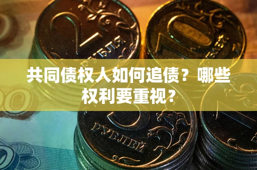 武汉共同债权人如何追债？哪些权利要重视？