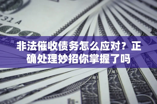 武汉非法催收债务怎么应对？正确处理妙招你掌握了吗