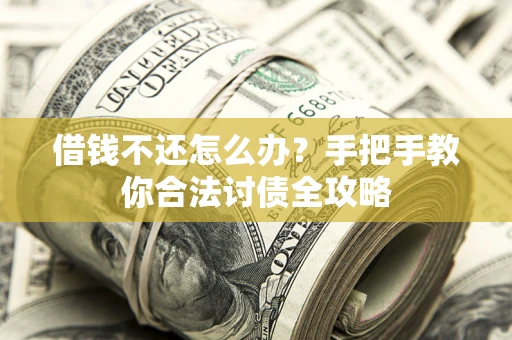 武汉借钱不还怎么办？手把手教你合法讨债全攻略