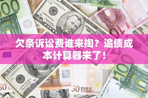 武汉欠条诉讼费谁来掏？追债成本计算器来了！