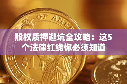 武汉股权质押避坑全攻略：这5个法律红线你必须知道