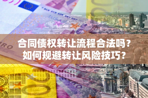 武汉合同债权转让流程合法吗？如何规避转让风险技巧？