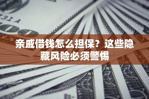 武汉亲戚借钱怎么担保？这些隐藏风险必须警惕