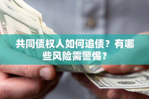 武汉共同债权人如何追债？有哪些风险需警惕？