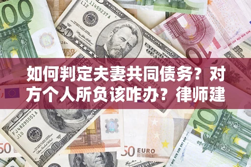 武汉如何判定夫妻共同债务？对方个人所负该咋办？律师建议
