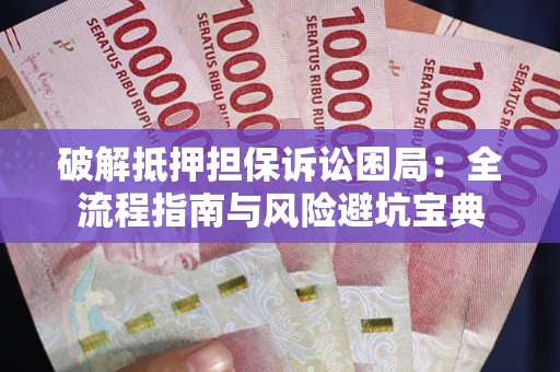 武汉破解抵押担保诉讼困局：全流程指南与风险避坑宝典